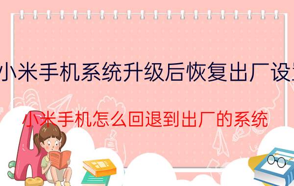 小米手机系统升级后恢复出厂设置 小米手机怎么回退到出厂的系统？